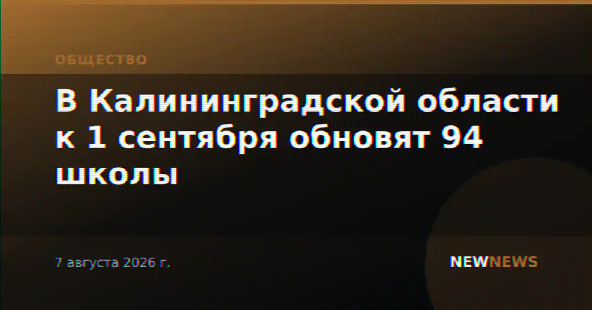 В Калининградской области к 1 сентября обновят 94 школы