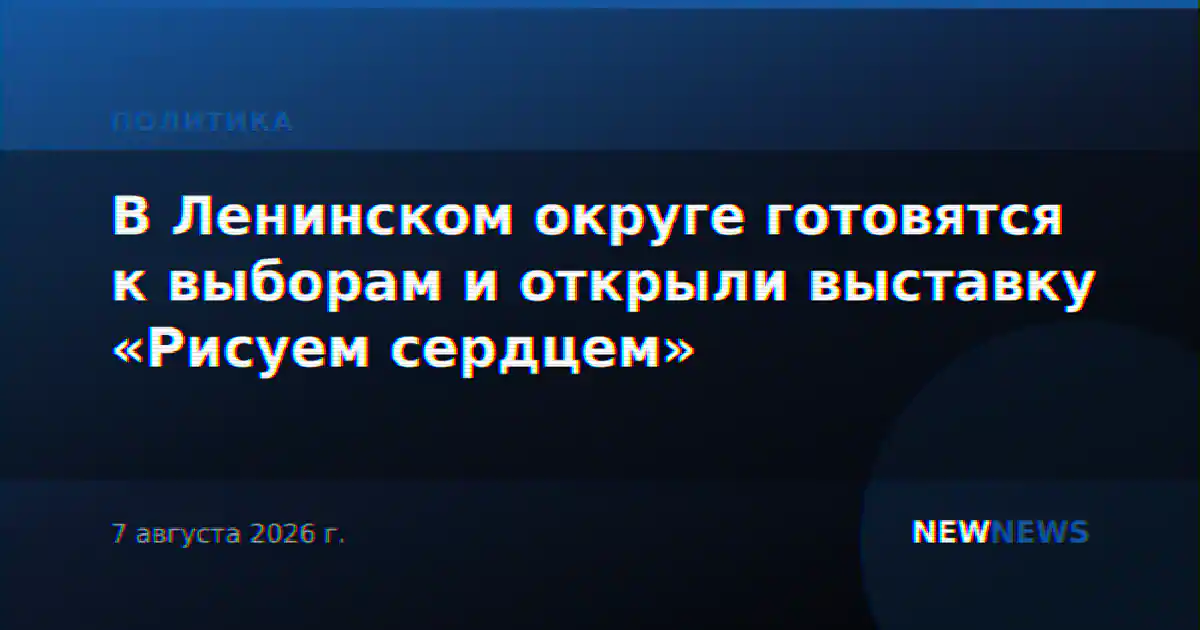 В Ленинском округе готовятся к выборам и открыли выставку «Рисуем сердцем»
