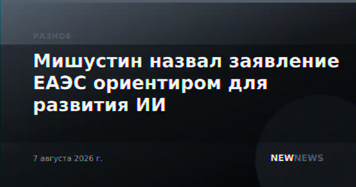 Мишустин назвал заявление ЕАЭС ориентиром для развития ИИ