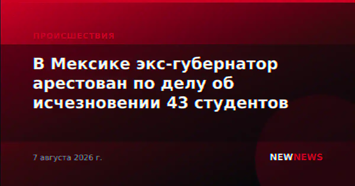 В Мексике экс-губернатор арестован по делу об исчезновении 43 студентов