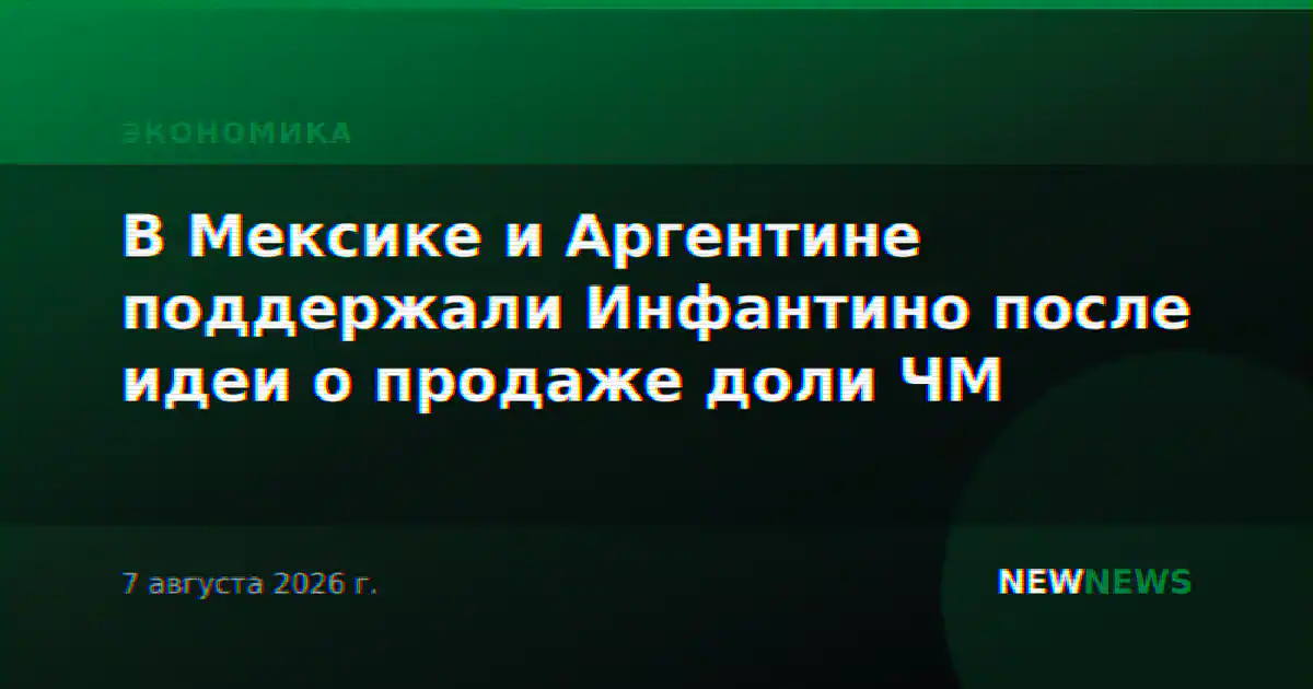 В Мексике и Аргентине поддержали Инфантино после идеи о продаже доли ЧМ