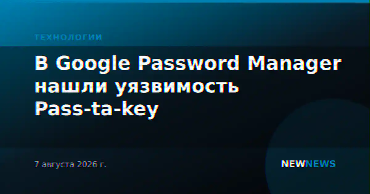 В Google Password Manager нашли уязвимость Pass-ta-key