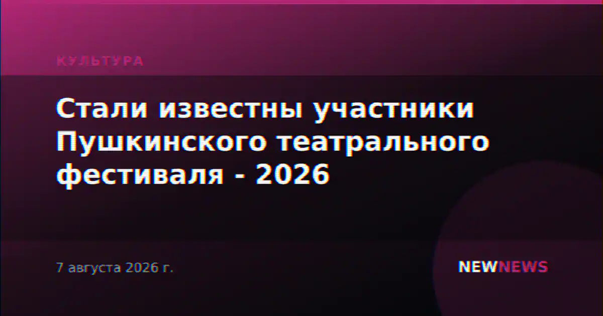 Стали известны участники Пушкинского театрального фестиваля - 2026