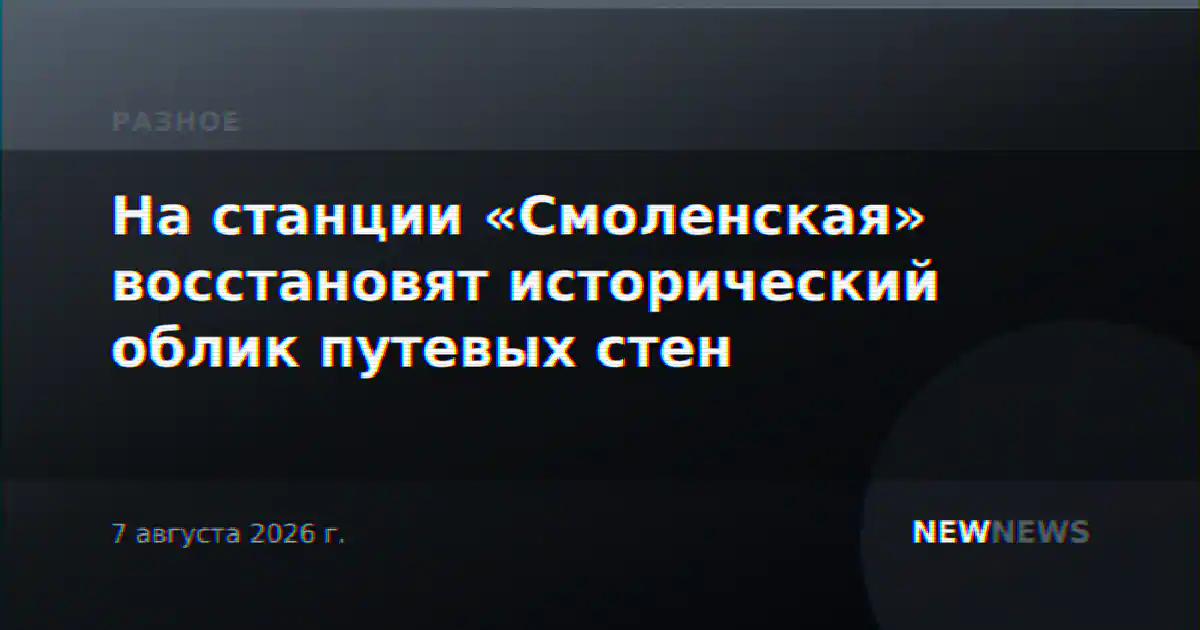 На станции «Смоленская» восстановят исторический облик путевых стен