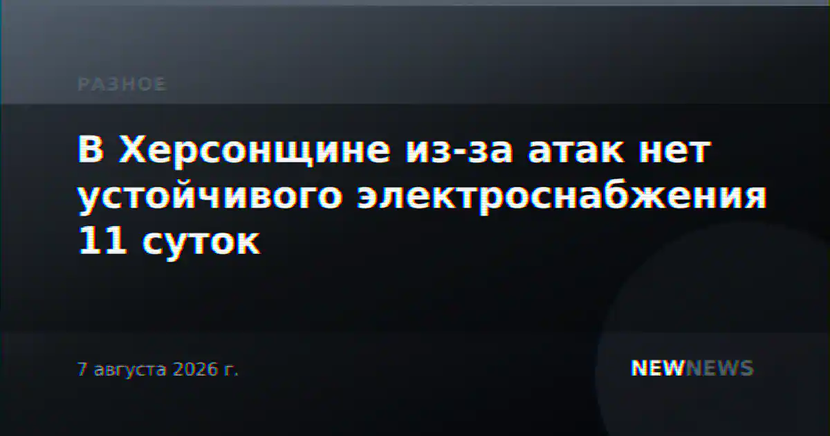 В Херсонщине из-за атак нет устойчивого электроснабжения 11 суток