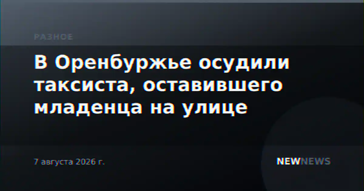 В Оренбуржье осудили таксиста, оставившего младенца на улице