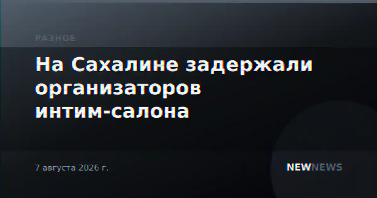 На Сахалине задержали организаторов интим-салона