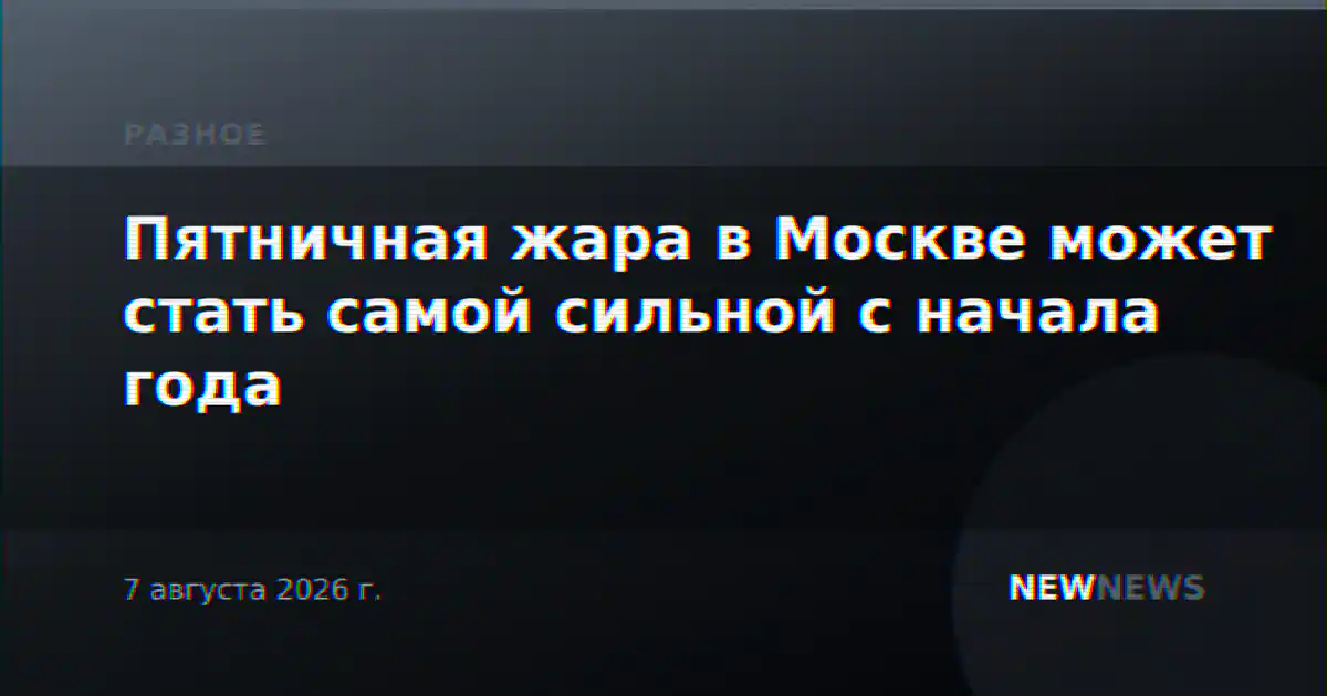Пятничная жара в Москве может стать самой сильной с начала года