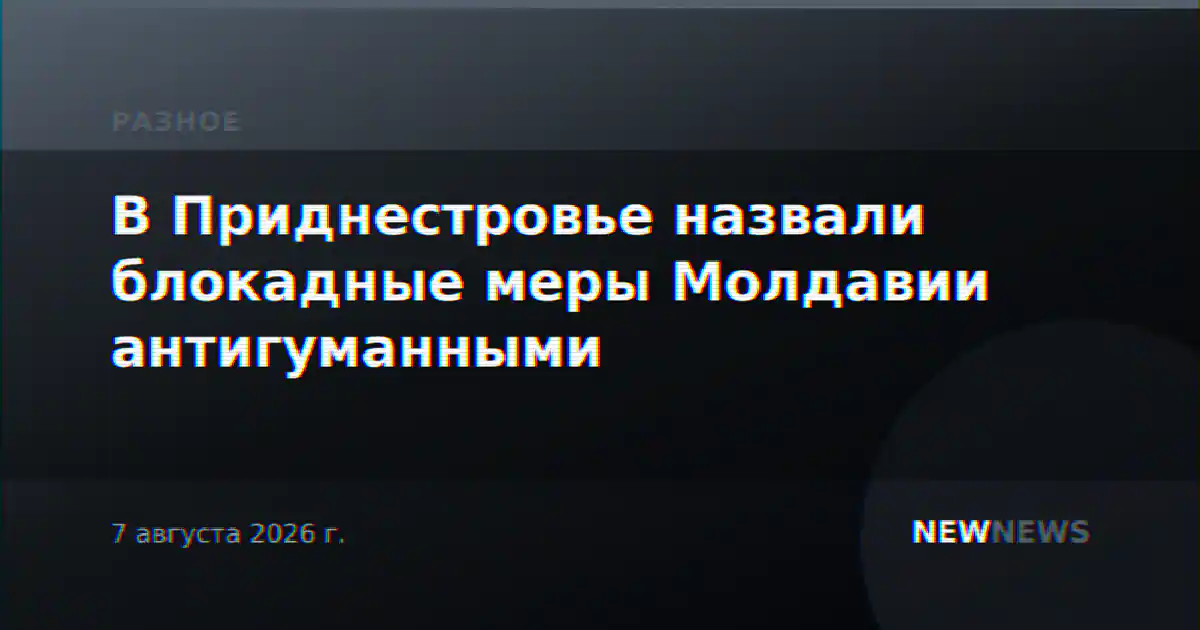В Приднестровье назвали блокадные меры Молдавии антигуманными