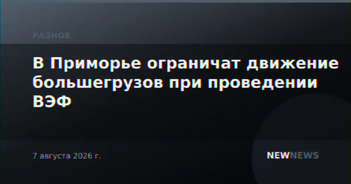 В Приморье ограничат движение большегрузов при проведении ВЭФ