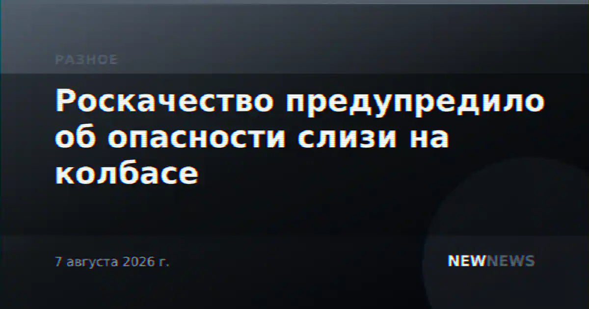 Роскачество предупредило об опасности слизи на колбасе