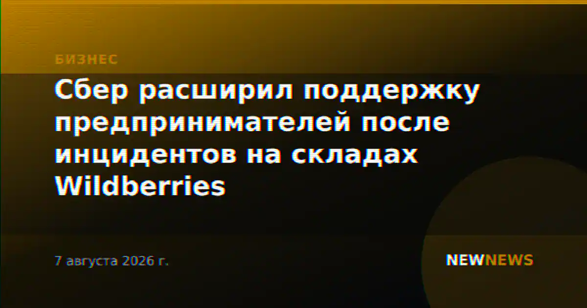 Сбер расширил поддержку предпринимателей после инцидентов на складах Wildberries
