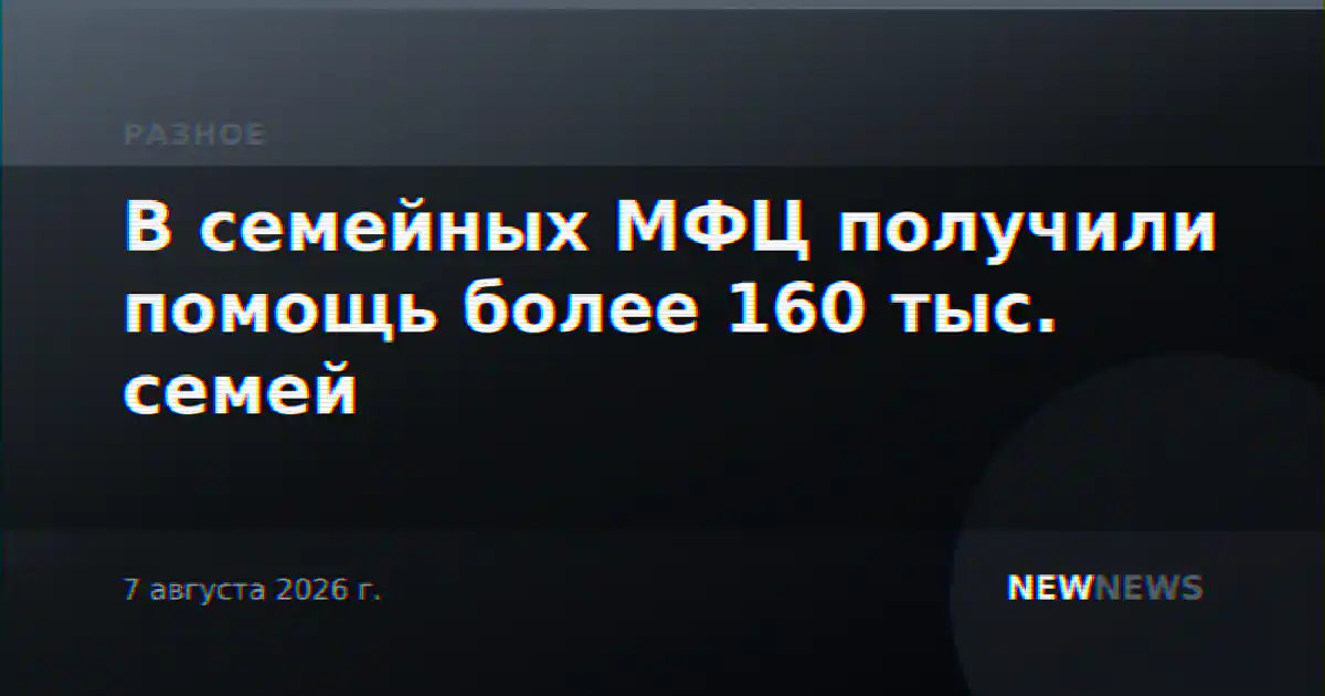 В семейных МФЦ получили помощь более 160 тыс. семей