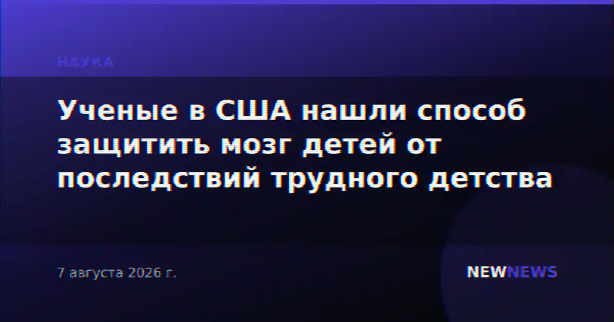 Ученые в США нашли способ защитить мозг детей от последствий трудного детства