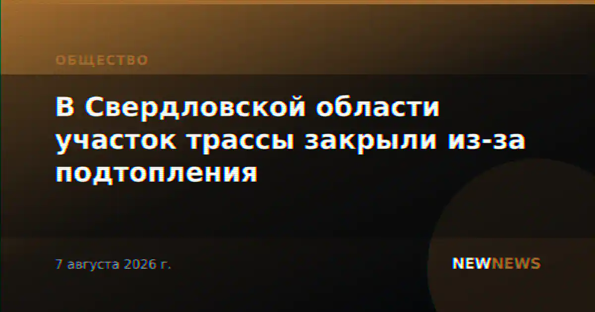 В Свердловской области участок трассы закрыли из-за подтопления