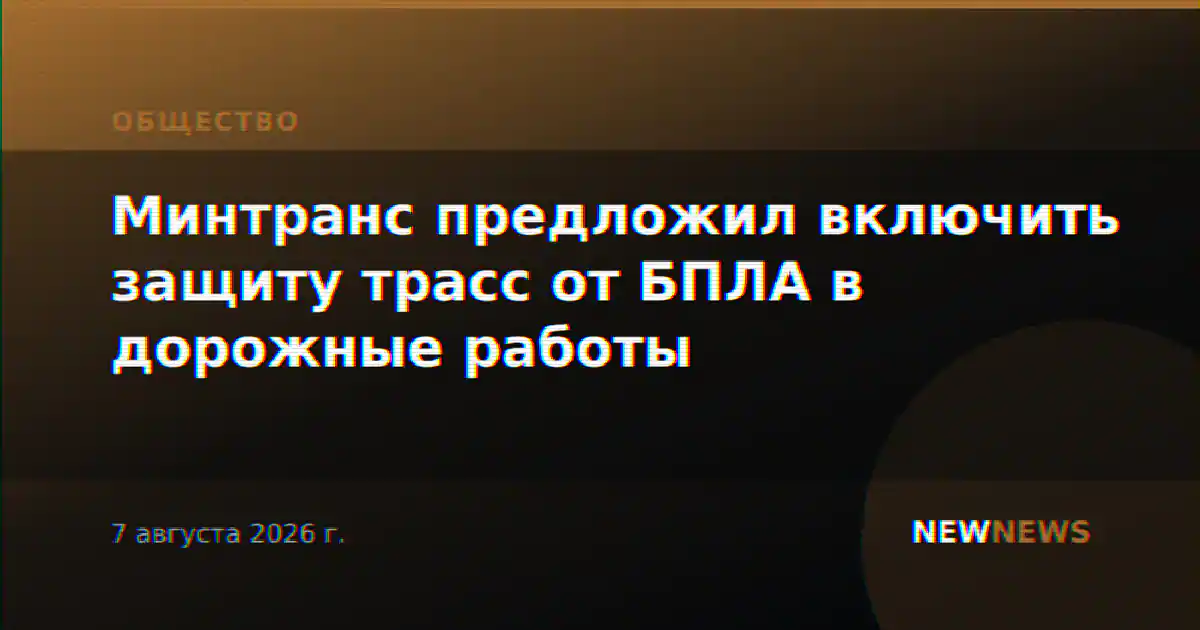 Минтранс предложил включить защиту трасс от БПЛА в дорожные работы