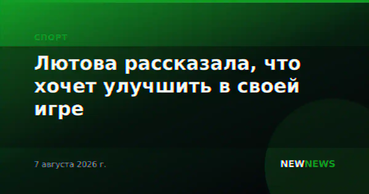 Лютова рассказала, что хочет улучшить в своей игре