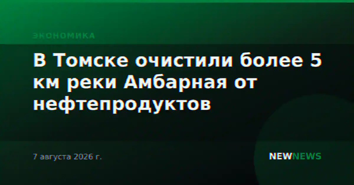 В Томске очистили более 5 км реки Амбарная от нефтепродуктов