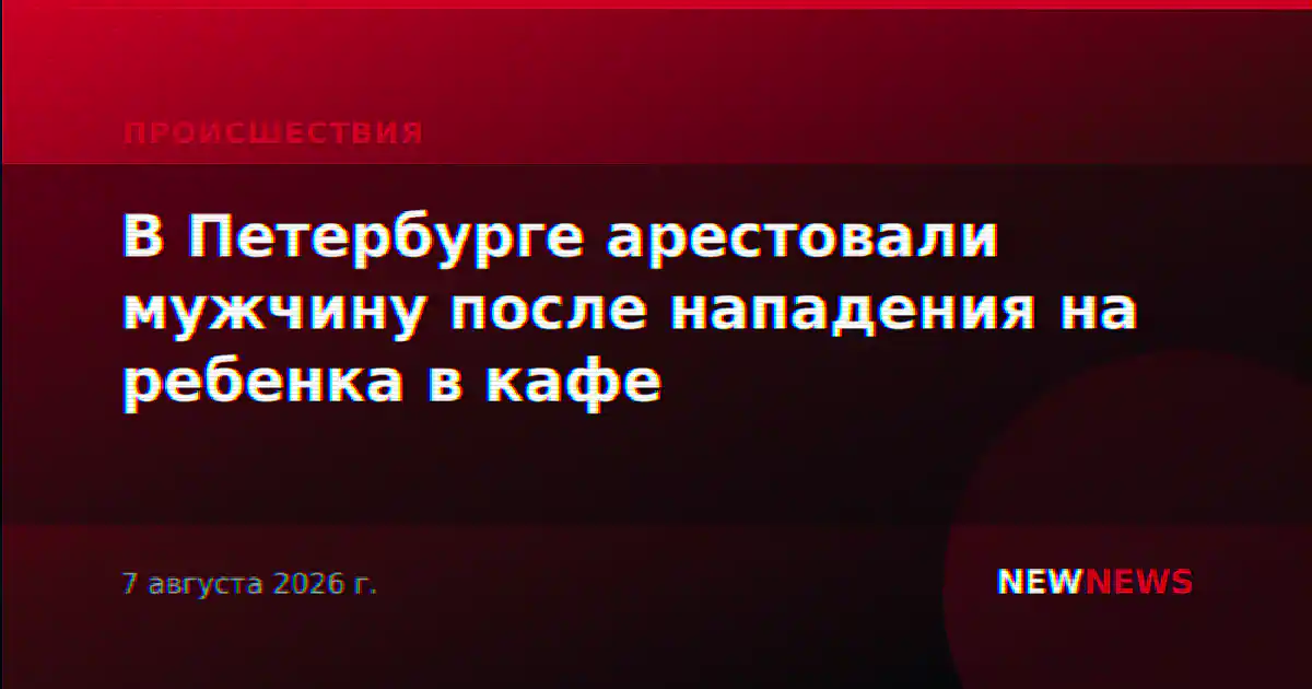 В Петербурге арестовали мужчину после нападения на ребенка в кафе