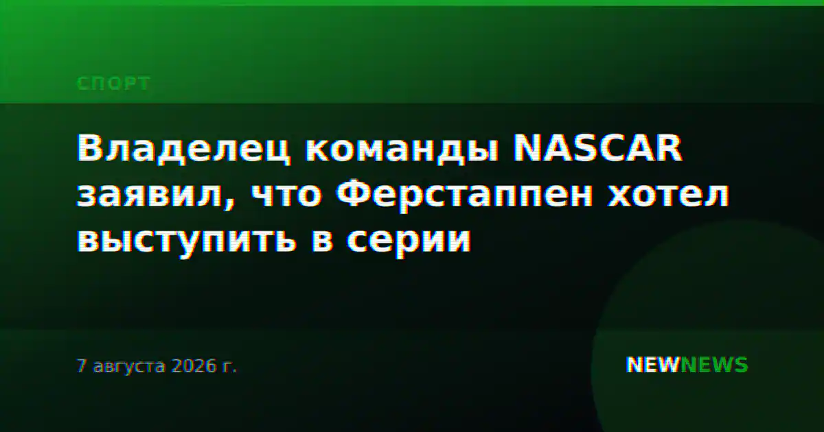 Владелец команды NASCAR заявил, что Ферстаппен хотел выступить в серии