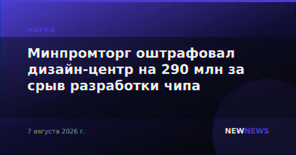 Минпромторг оштрафовал дизайн-центр на 290 млн за срыв разработки чипа