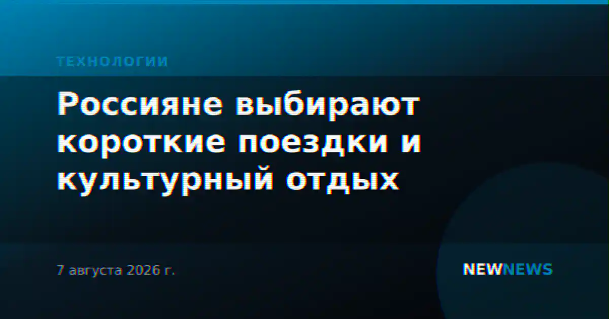 Россияне выбирают короткие поездки и культурный отдых