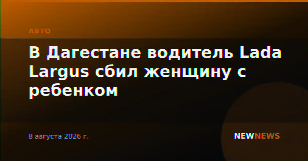 В Дагестане водитель Lada Largus сбил женщину с ребенком