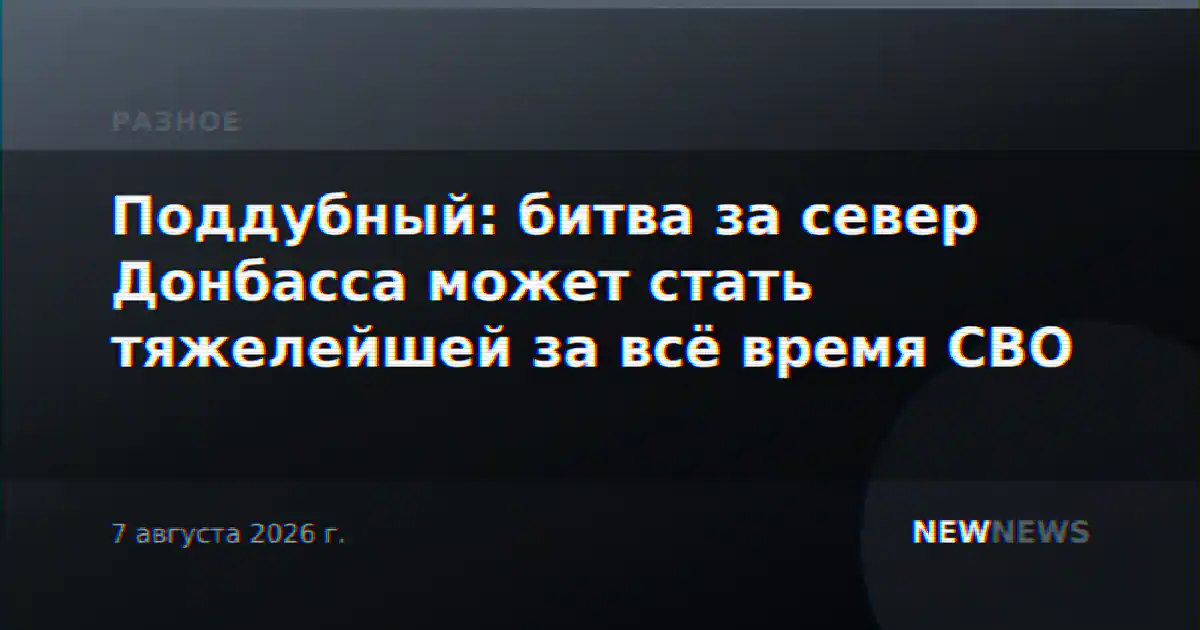 Поддубный: битва за север Донбасса может стать тяжелейшей за всё время СВО