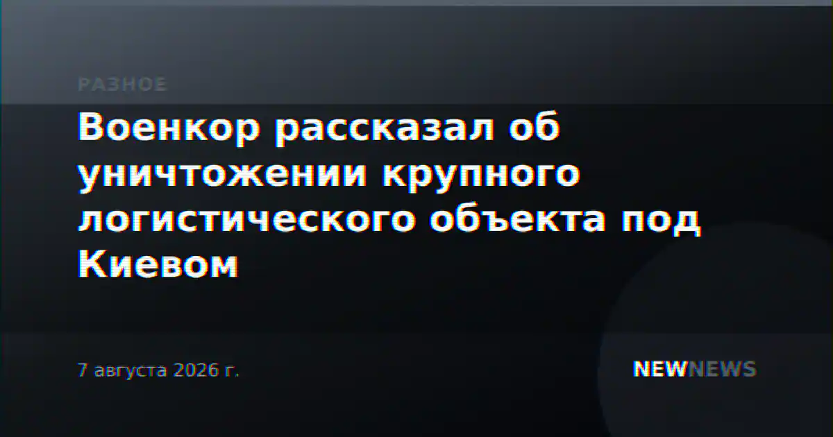 Военкор рассказал об уничтожении крупного логистического объекта под Киевом