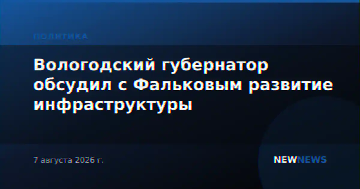 Вологодский губернатор обсудил с Фальковым развитие инфраструктуры