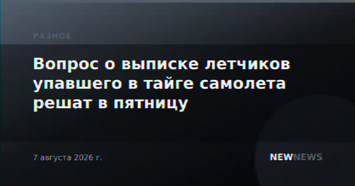 Вопрос о выписке летчиков упавшего в тайге самолета решат в пятницу