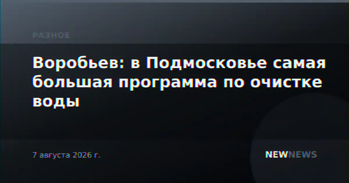 Воробьев: в Подмосковье самая большая программа по очистке воды