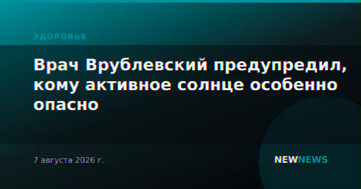 Врач Врублевский предупредил, кому активное солнце особенно опасно