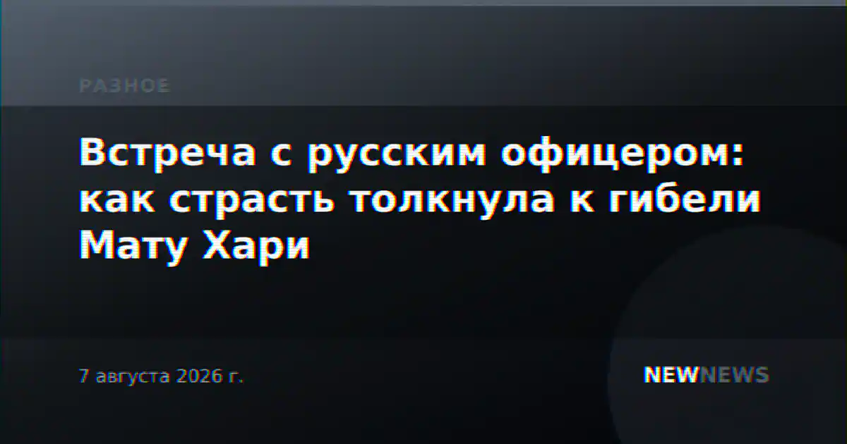 Встреча с русским офицером: как страсть толкнула к гибели Мату Хари