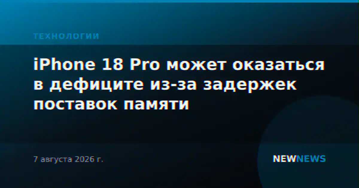 iPhone 18 Pro может оказаться в дефиците из-за задержек поставок памяти