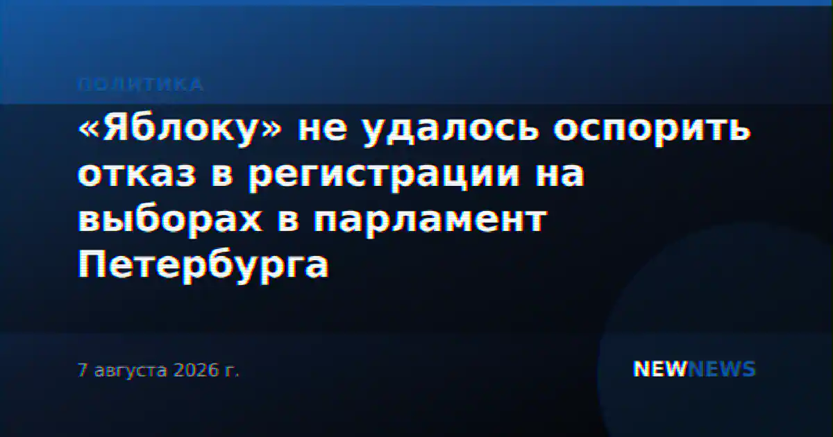 «Яблоку» не удалось оспорить отказ в регистрации на выборах в парламент Петербурга