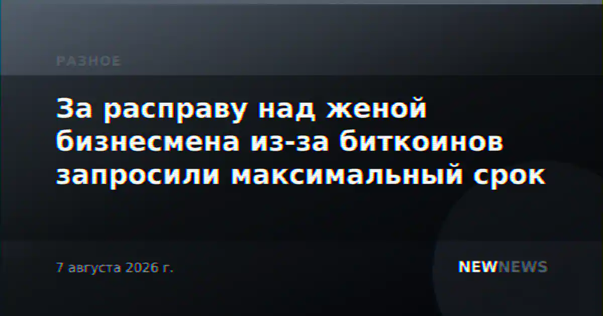 За расправу над женой бизнесмена из-за биткоинов запросили максимальный срок