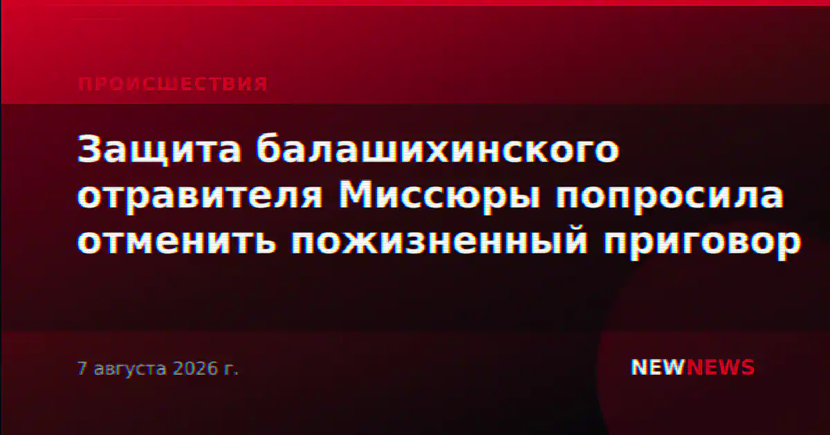 Защита балашихинского отравителя Миссюры попросила отменить пожизненный приговор