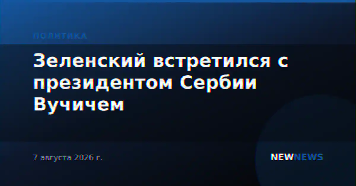 Зеленский встретился с президентом Сербии Вучичем