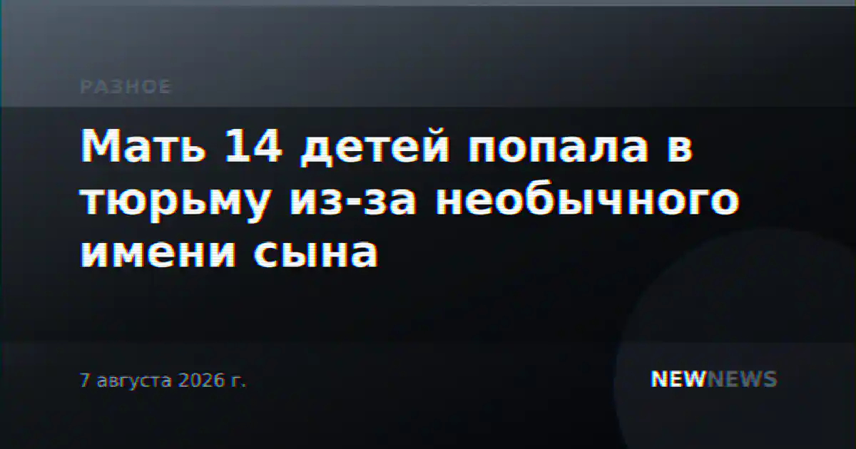 Мать 14 детей попала в тюрьму из-за необычного имени сына