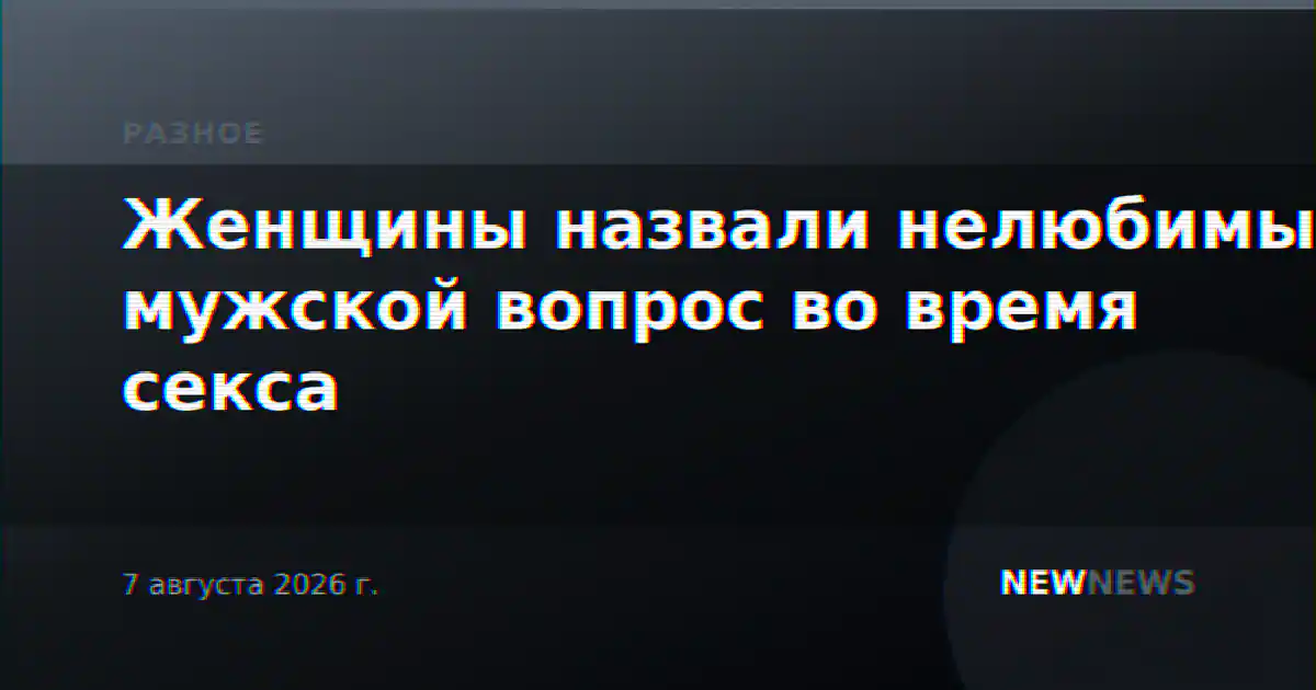 Женщины назвали нелюбимый мужской вопрос во время секса