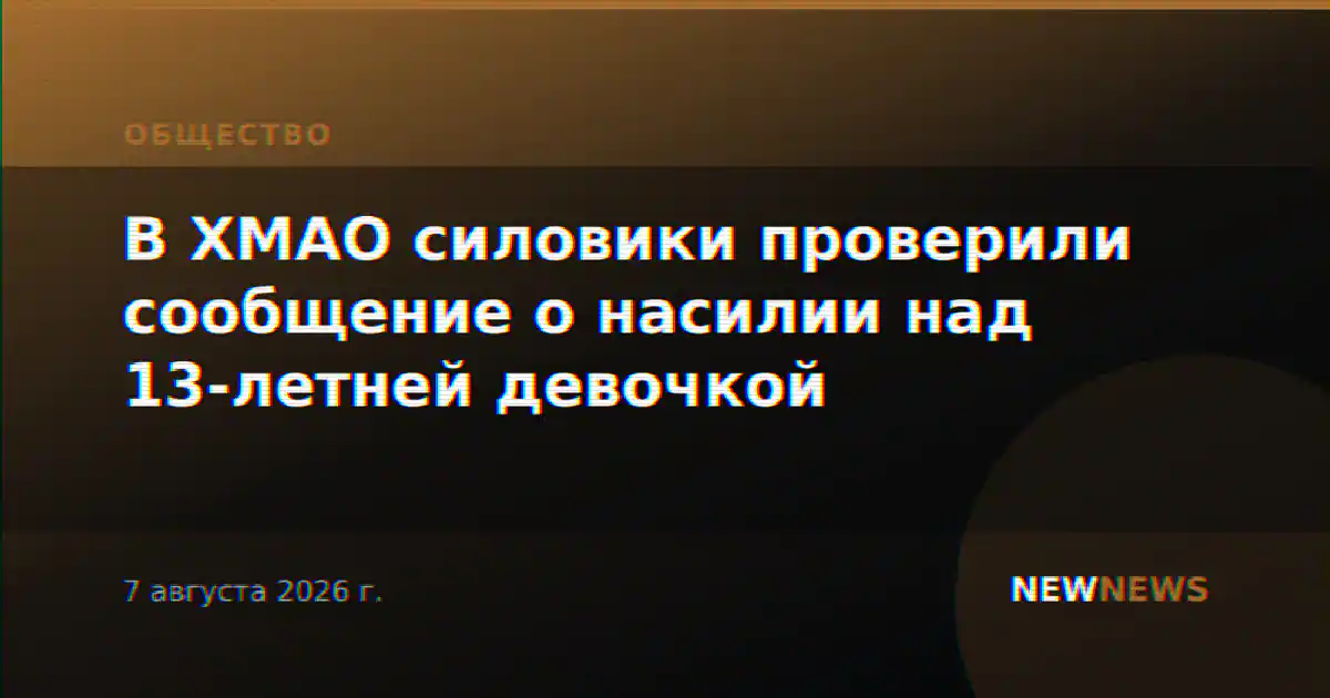 В ХМАО силовики проверили сообщение о насилии над 13-летней девочкой