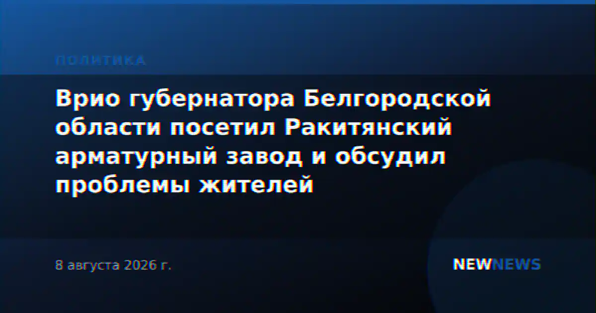 Врио губернатора Белгородской области посетил Ракитянский арматурный завод и обсудил проблемы жителей