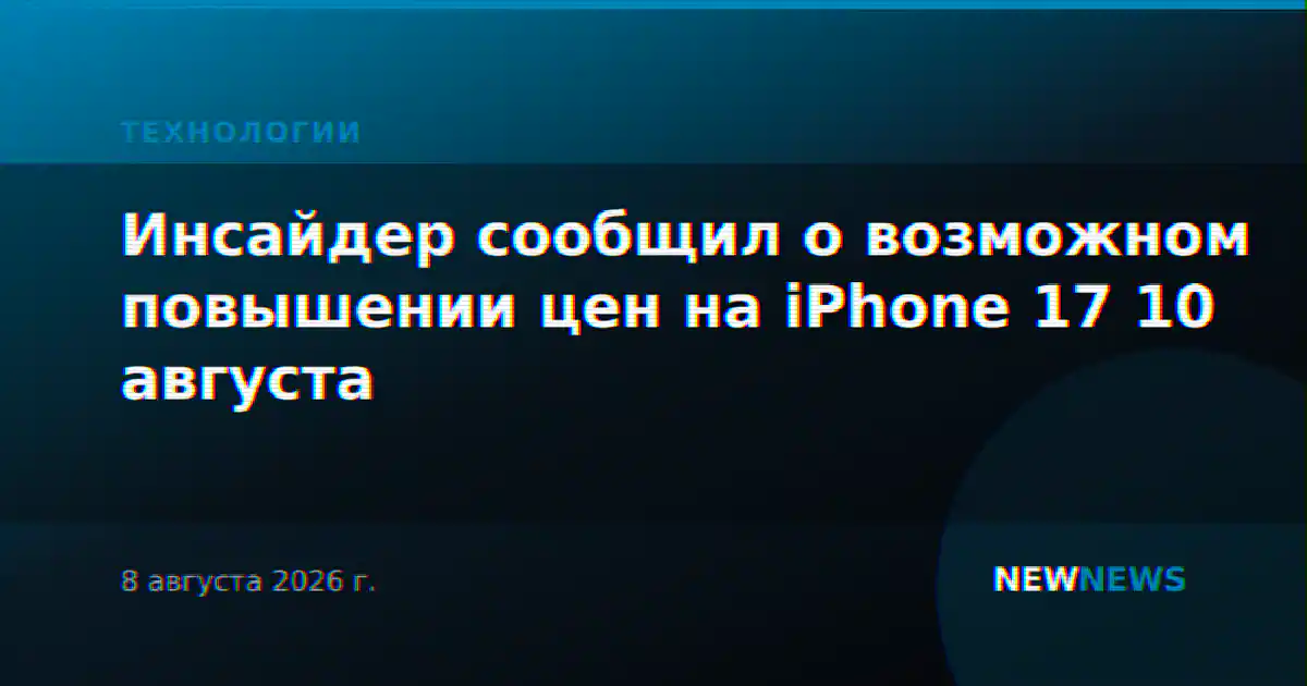 Инсайдер сообщил о возможном повышении цен на iPhone 17 10 августа