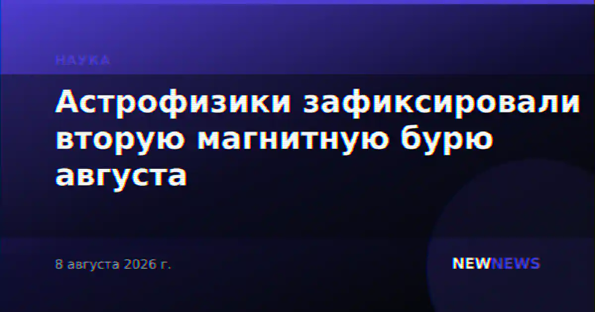 Астрофизики зафиксировали вторую магнитную бурю августа