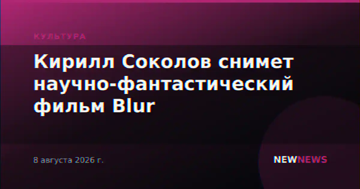 Кирилл Соколов снимет научно-фантастический фильм Blur