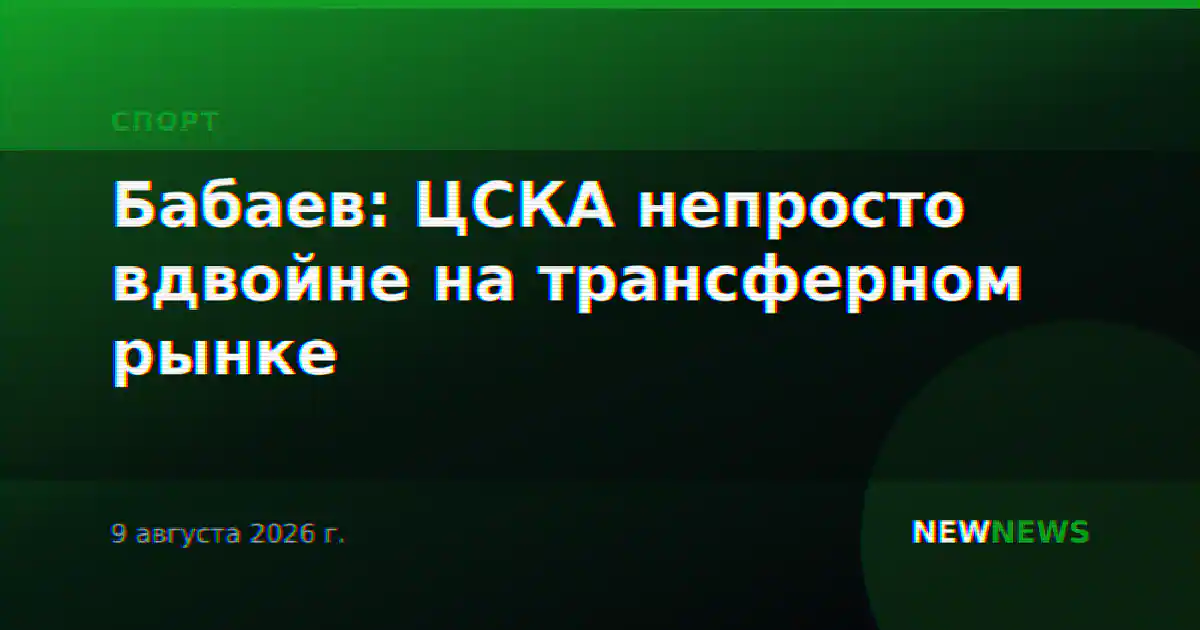 Бабаев: ЦСКА непросто вдвойне на трансферном рынке