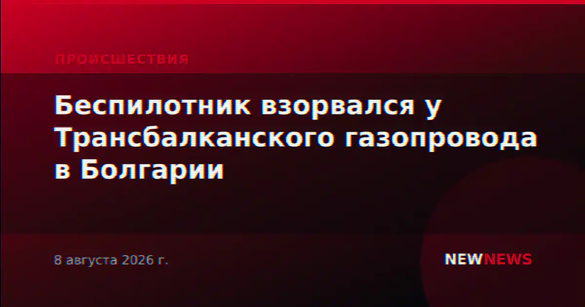 Беспилотник взорвался у Трансбалканского газопровода в Болгарии