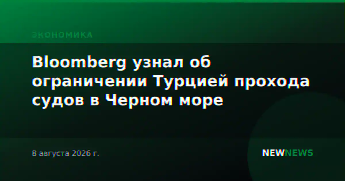 Bloomberg узнал об ограничении Турцией прохода судов в Черном море
