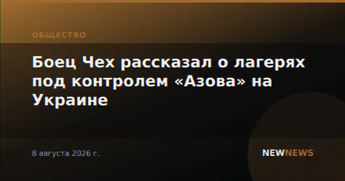 Боец Чех рассказал о лагерях под контролем «Азова» на Украине